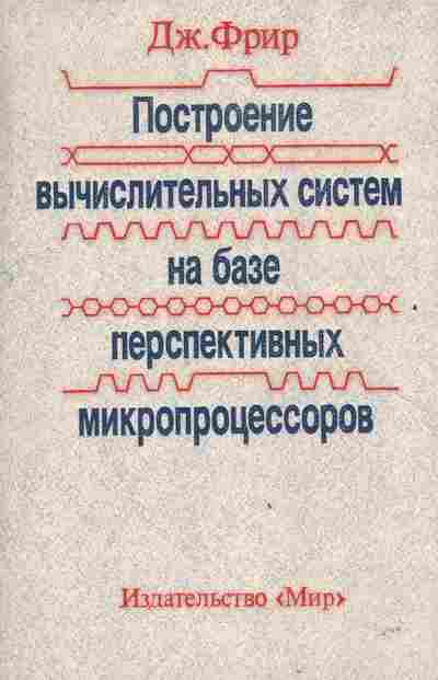 Книга Фрир Д. Построение вычислительных систем на базе перспективных микропроцессоров, 42-178, Баград.рф
